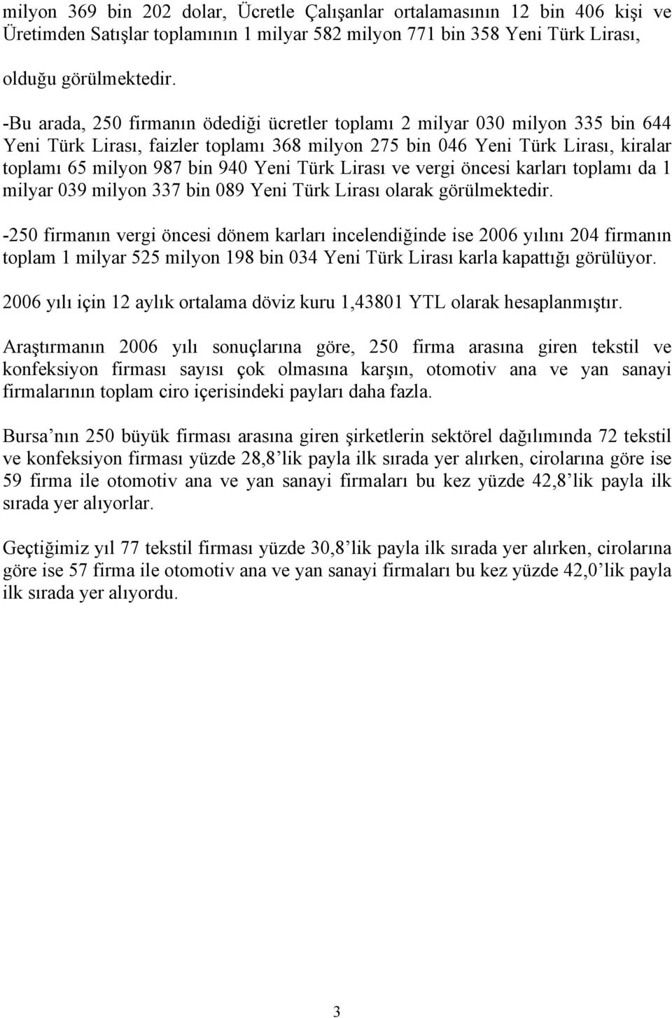 Lirası ve vergi öncesi karları toplamı da 1 milyar 39 milyon 337 bin 89 Yeni Türk Lirası olarak görülmektedir.