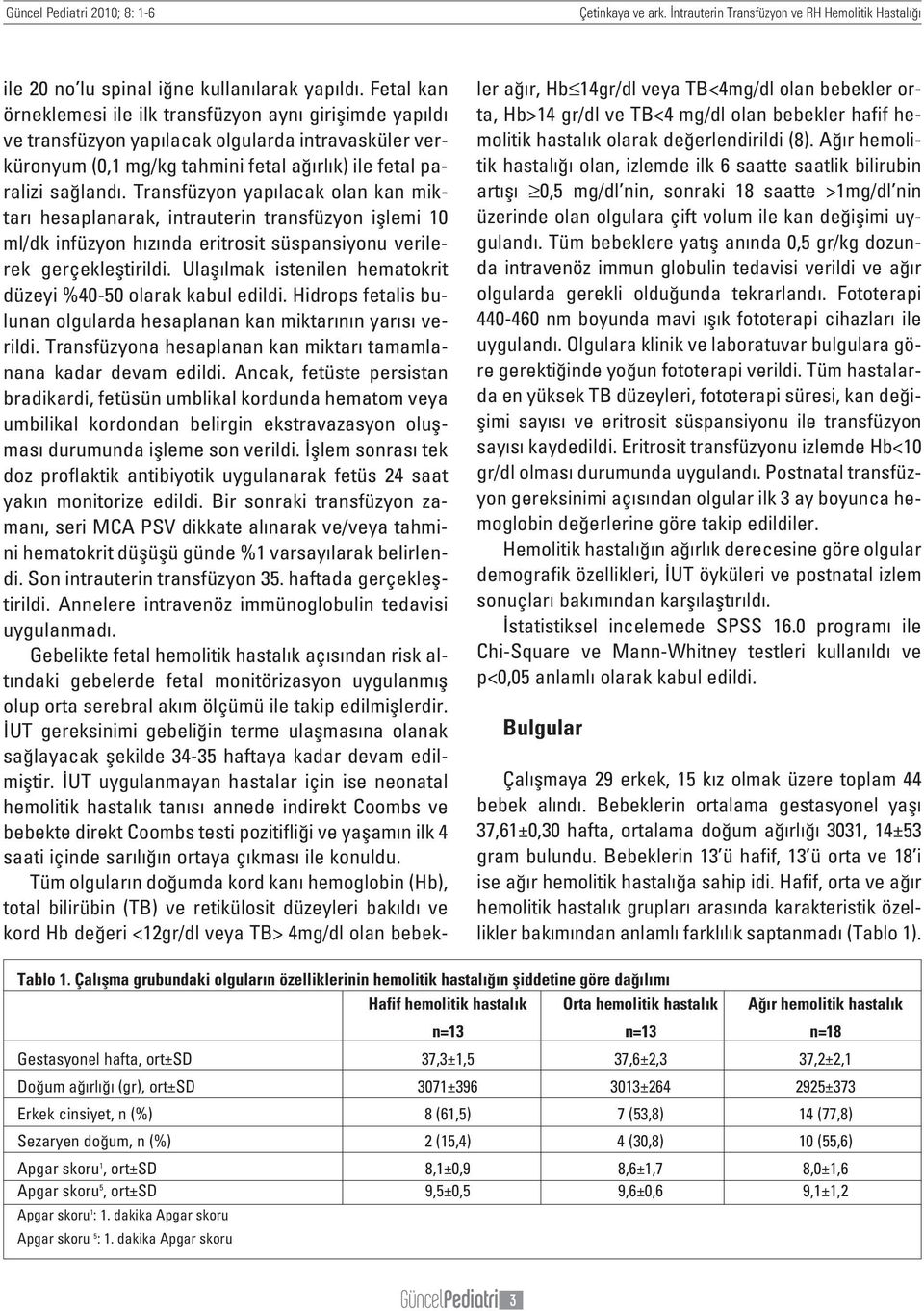 Transfüzyon yap lacak olan kan miktar hesaplanarak, intrauterin transfüzyon ifllemi 10 ml/dk infüzyon h z nda eritrosit süspansiyonu verilerek gerçeklefltirildi.