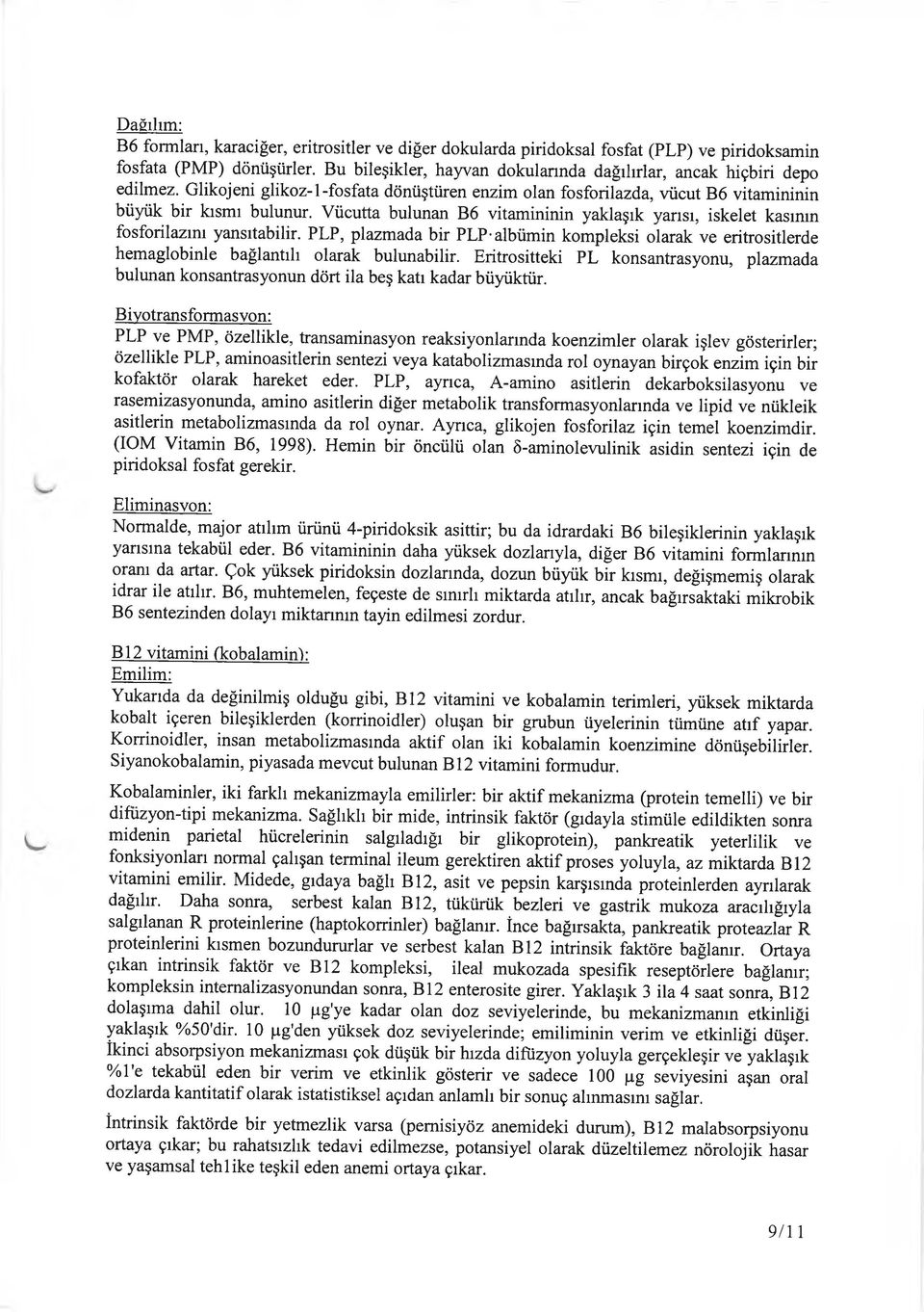 Vücutta bulunan B6 vitamininin yaklaşık yarısı, iskelet kasının fosforilazmı yansıtabilir. PLP, plazmada bir PLP-albümin kompleksi olarak ve eritrositlerde hemaglobinle bağlantılı olarak bulunabilir.