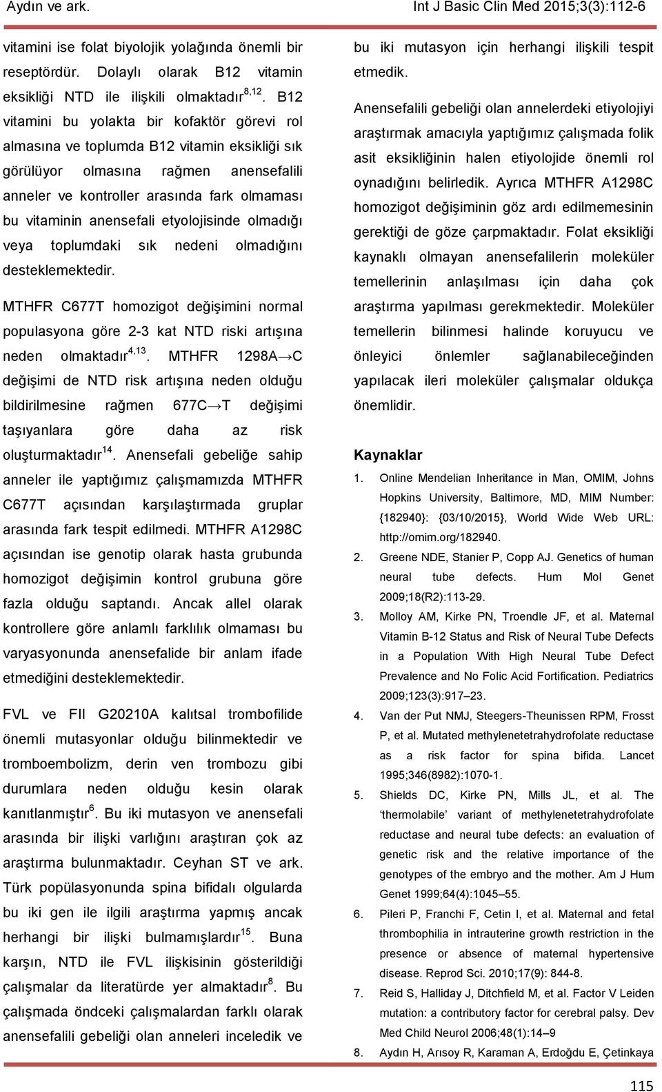 anensefali etyolojisinde olmadığı veya toplumdaki sık nedeni olmadığını desteklemektedir. MTHFR C677T homozigot değişimini normal populasyona göre 2-3 kat NTD riski artışına neden olmaktadır 4,13.