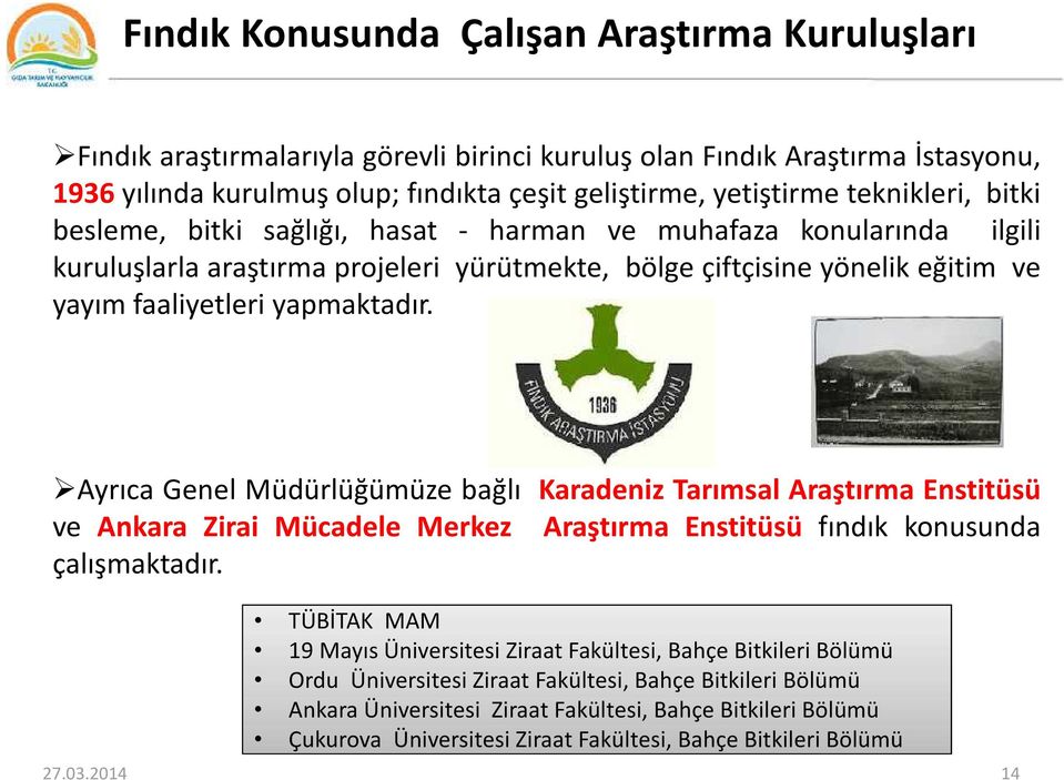 Ayrıca Genel Müdürlüğümüze bağlı Karadeniz Tarımsal Araştırma Enstitüsü ve Ankara Zirai Mücadele Merkez Araştırma Enstitüsü fındık konusunda çalışmaktadır.