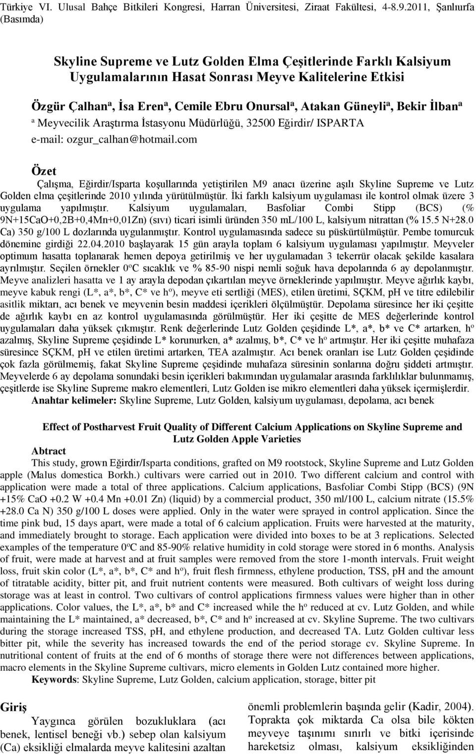 com Özet Çalışma, Eğirdir/Isparta koşullarında yetiştirilen M9 anacı üzerine aşılı Skyline Supreme ve Lutz Golden elma çeşitlerinde 2010 yılında yürütülmüştür.