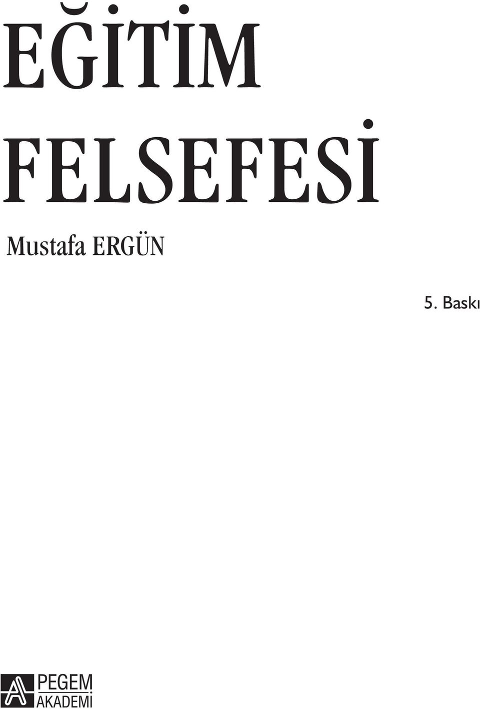 EĞİTİM FELSEFESİ. Mustafa ERGÜN. 5. Baskı - PDF Ücretsiz indirin