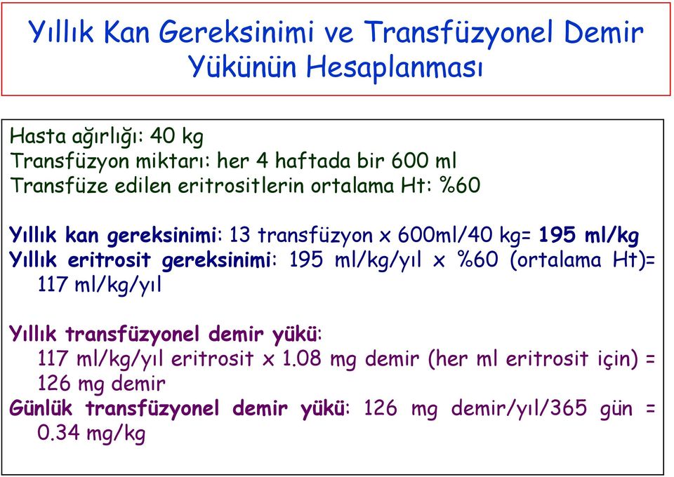 eritrosit gereksinimi: 195 ml/kg/yıl x %60 (ortalama Ht)= 117 ml/kg/yıl Yıllık transfüzyonel demir yükü: 117 ml/kg/yıl