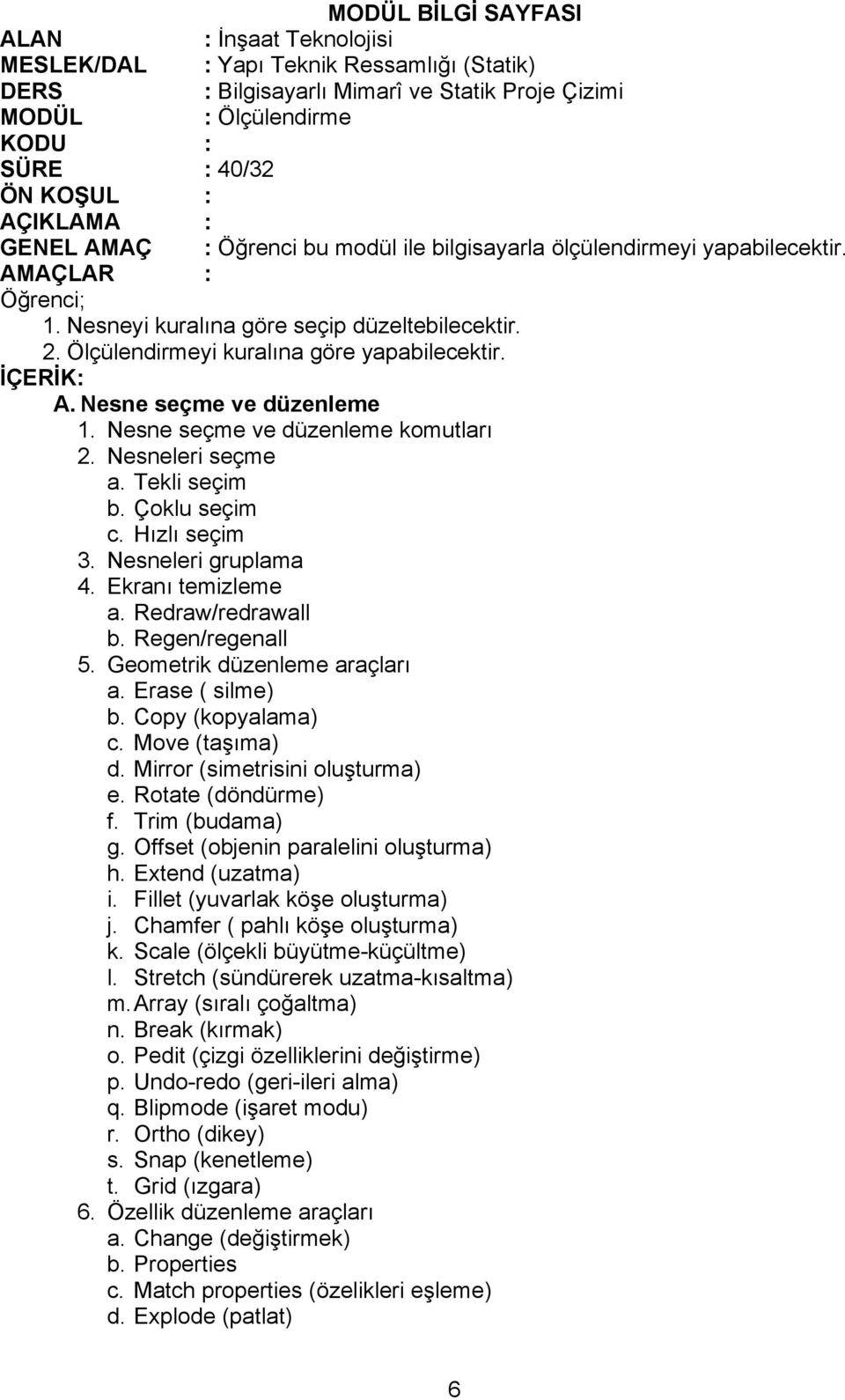 Ekranı temizleme a. Redraw/redrawall b. Regen/regenall 5. Geometrik düzenleme araçları a. Erase ( silme) b. Copy (kopyalama) c. Move (taşıma) d. Mirror (simetrisini oluşturma) e. Rotate (döndürme) f.