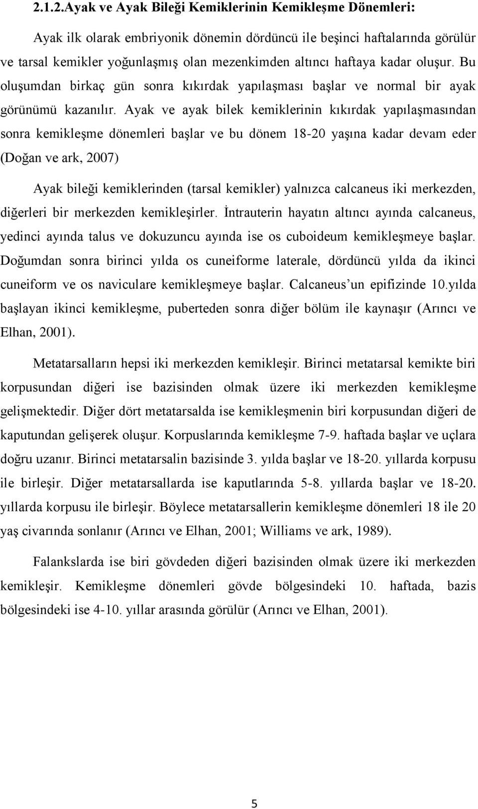 Ayak ve ayak bilek kemiklerinin kıkırdak yapılaģmasından sonra kemikleģme dönemleri baģlar ve bu dönem 18-20 yaģına kadar devam eder (Doğan ve ark, 2007) Ayak bileği kemiklerinden (tarsal kemikler)