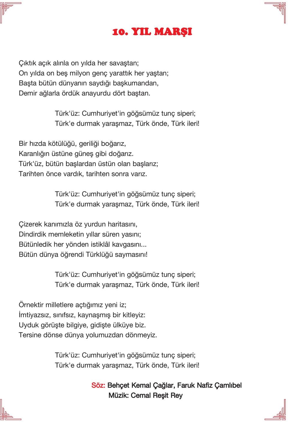 Türk'üz, bütün başlardan üstün olan başlarız; Tarihten önce vardık, tarihten sonra varız. Türk'üz: Cumhuriyet'in göğsümüz tunç siperi; Türk'e durmak yaraşmaz, Türk önde, Türk ileri!