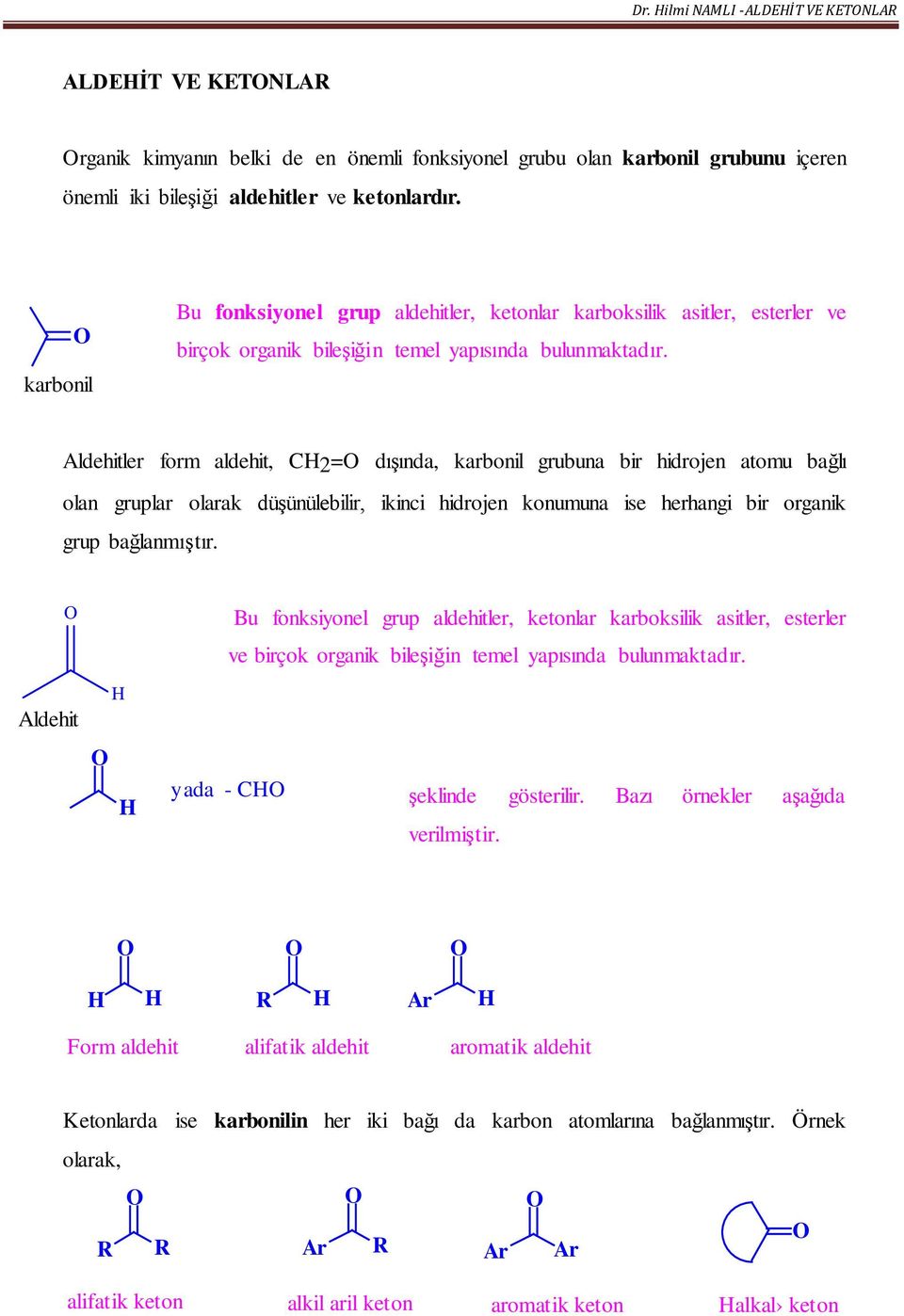 Aldehitler form aldehit, C2= dışında, karbonil grubuna bir hidrojen atomu bağlı olan gruplar olarak düşünülebilir, ikinci hidrojen konumuna ise herhangi bir organik grup bağlanmıştır.