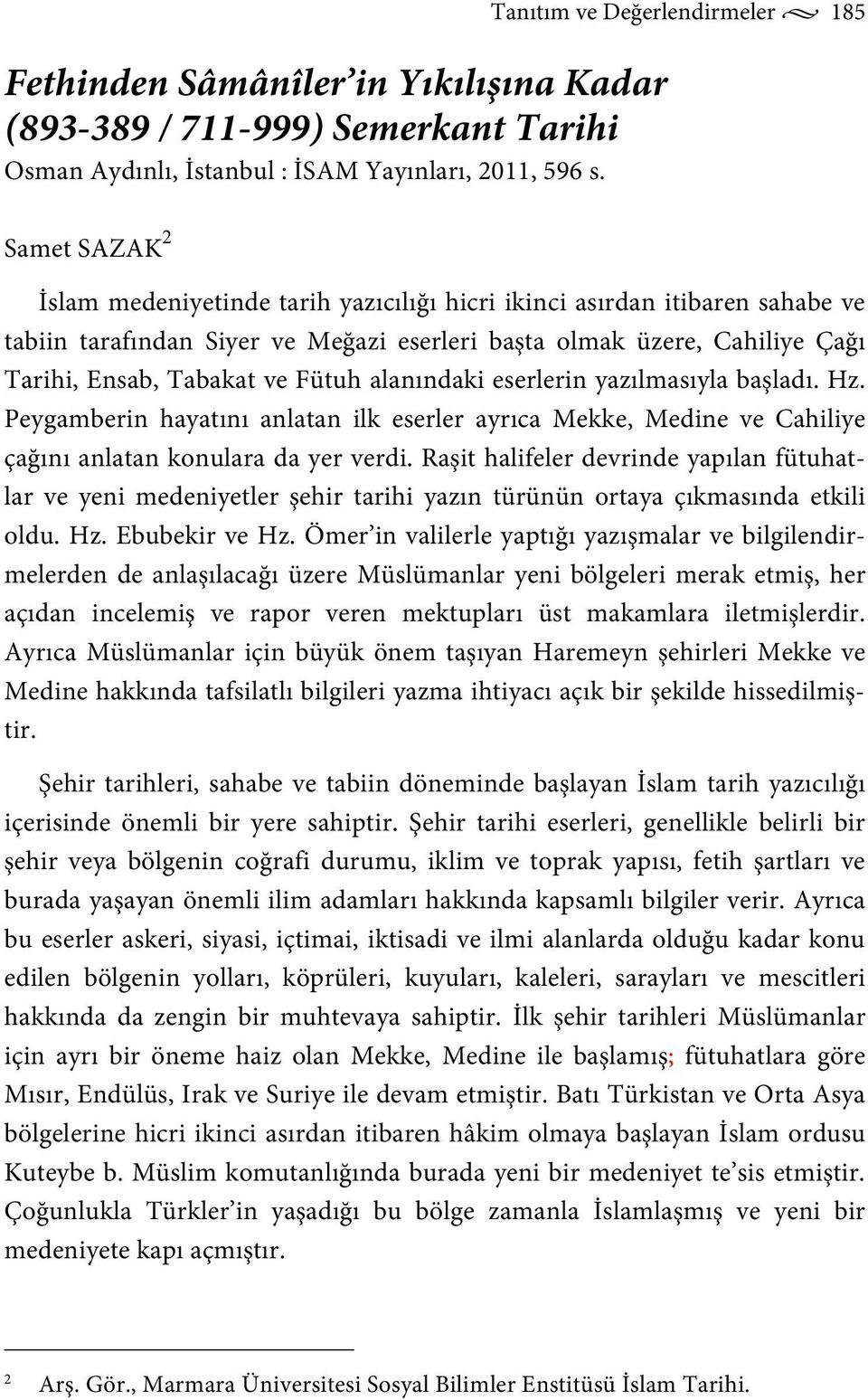 Tarihi, Ensab, Tabakat ve Fütuh alanındaki eserlerin yazılmasıyla başladı. Hz. Peygamberin hayatını anlatan ilk eserler ayrıca Mekke, Medine ve Cahiliye çağını anlatan konulara da yer verdi.