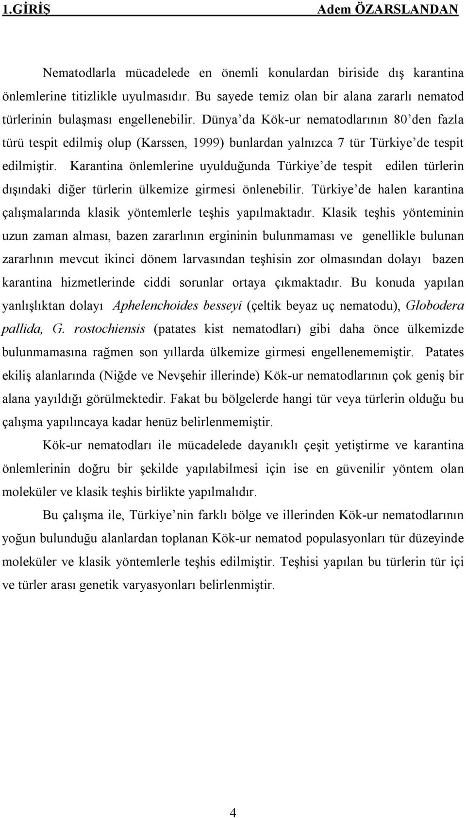 Dünya da Kök-ur nematodlarının 80 den fazla türü tespit edilmiş olup (Karssen, 1999) bunlardan yalnızca 7 tür Türkiye de tespit edilmiştir.