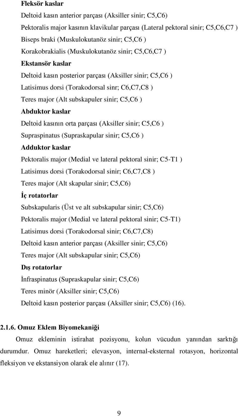 sinir; C5,C6 ) Abduktor kaslar Deltoid kasının orta parçası (Aksiller sinir; C5,C6 ) Supraspinatus (Supraskapular sinir; C5,C6 ) Adduktor kaslar Pektoralis major (Medial ve lateral pektoral sinir;