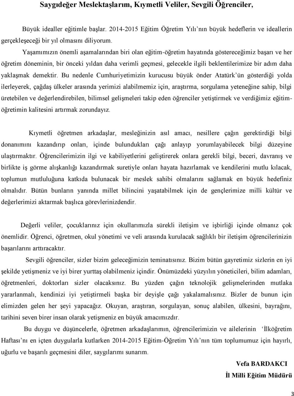 Yaşamımızın önemli aşamalarından biri olan eğitim-öğretim hayatında göstereceğimiz başarı ve her öğretim döneminin, bir önceki yıldan daha verimli geçmesi, gelecekle ilgili beklentilerimize bir adım