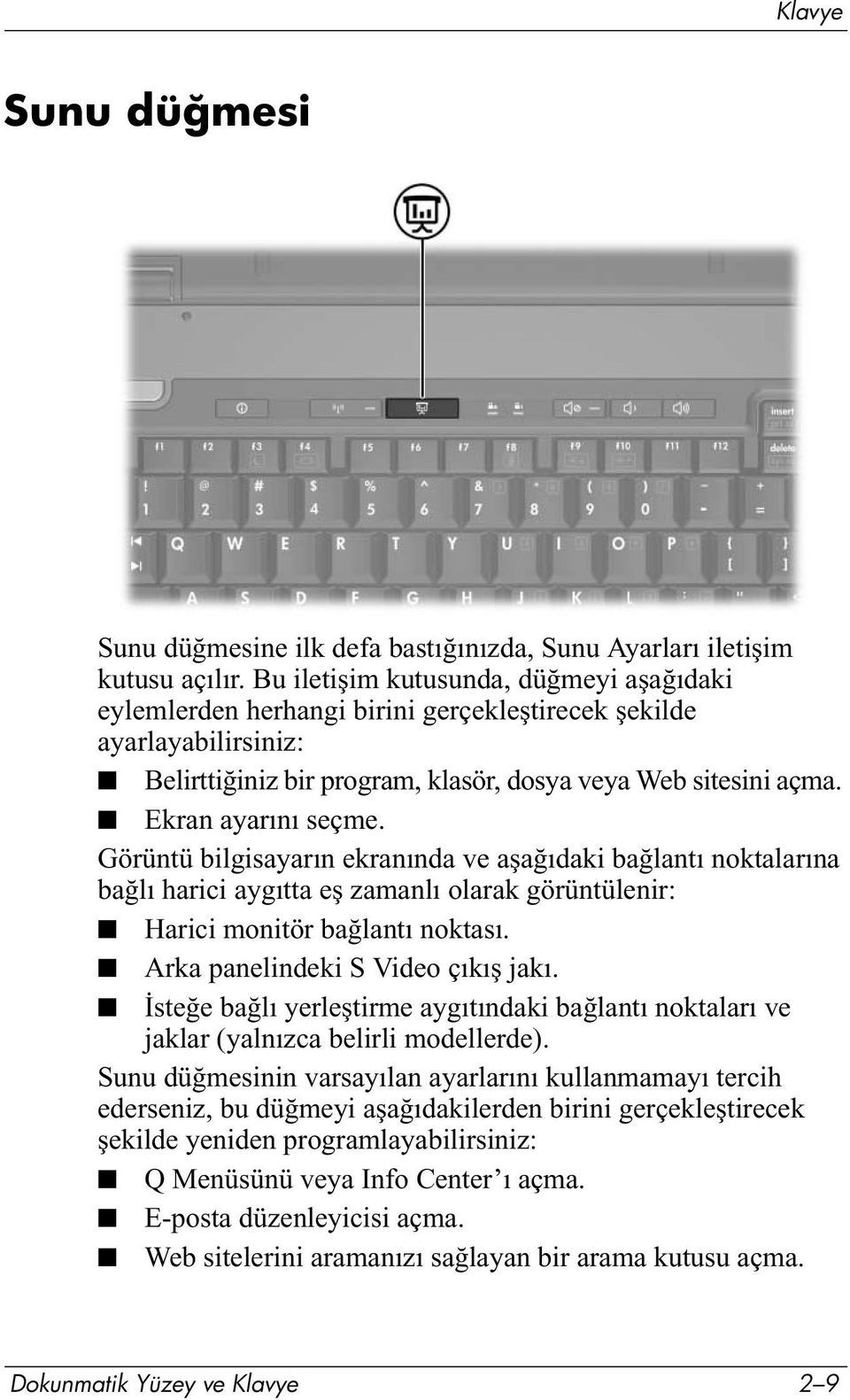 Görüntü bilgisayarın ekranında ve aşağıdaki bağlantı noktalarına bağlı harici aygıtta eş zamanlı olarak görüntülenir: Harici monitör bağlantı noktası. Arka panelindeki S Video çıkış jakı.