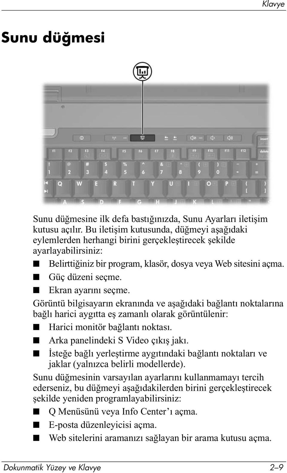 Ekran ayarını seçme. Görüntü bilgisayarın ekranında ve aşağıdaki bağlantı noktalarına bağlı harici aygıtta eş zamanlı olarak görüntülenir: Harici monitör bağlantı noktası.