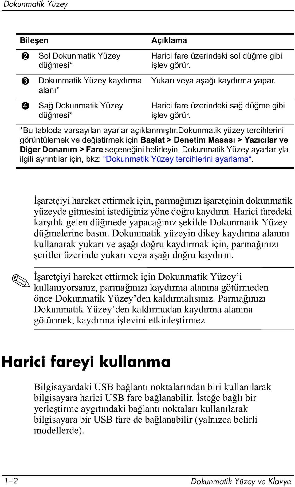 dokunmatik yüzey tercihlerini görüntülemek ve değiştirmek için Başlat > Denetim Masası > Yazıcılar ve Diğer Donanım > Fare seçeneğini belirleyin.