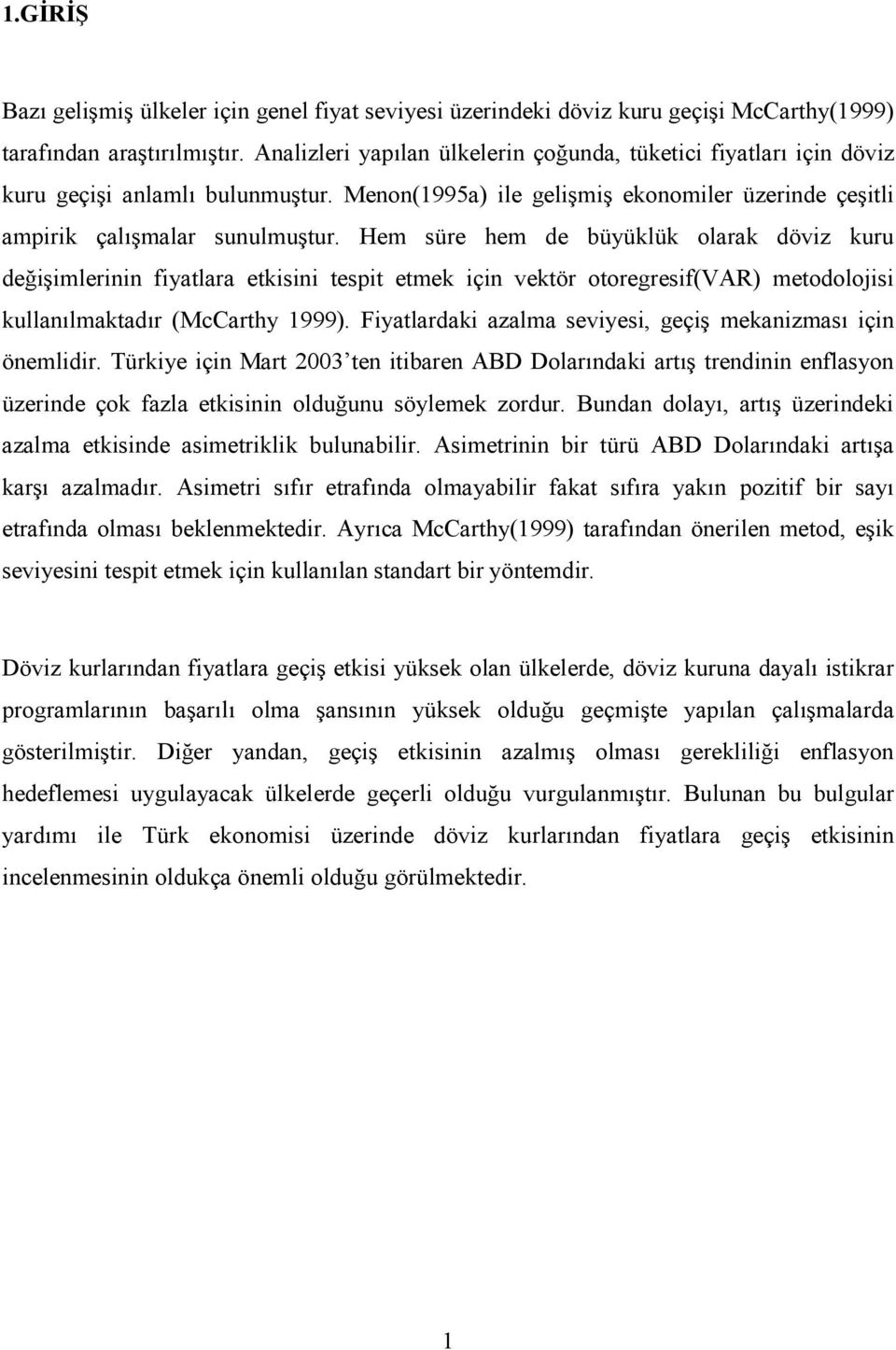 Hem süre hem de büyüklük olarak döviz kuru değişimlerinin fiyalara ekisini espi emek için vekör ooregresif(var) meodoloisi kullanılmakadır (McCarhy 999).