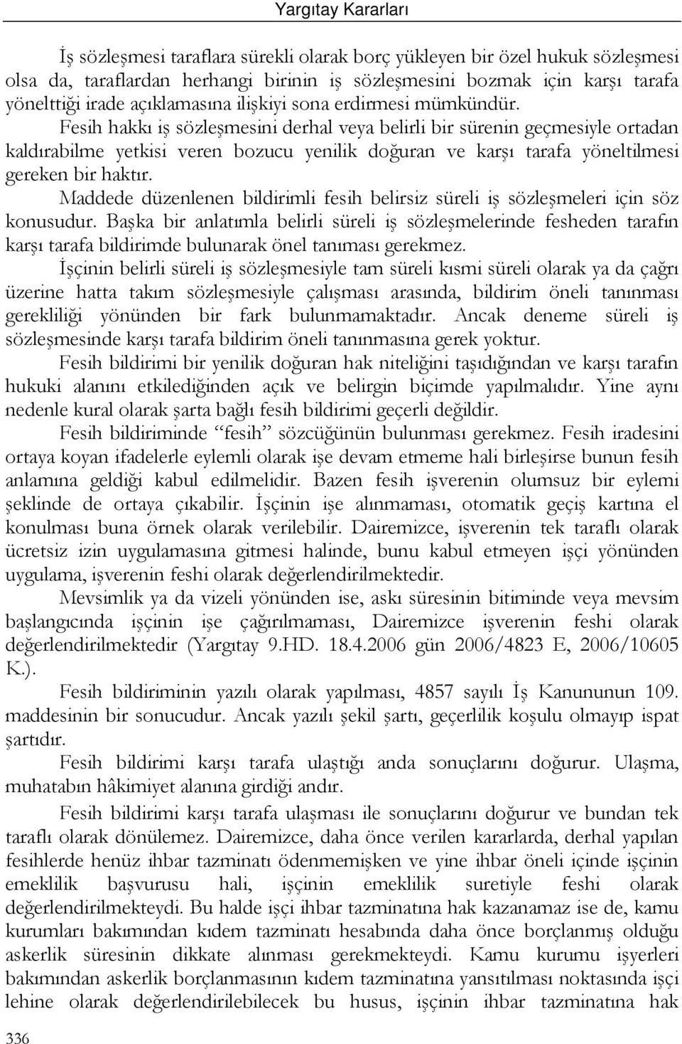 Fesih hakkı iş sözleşmesini derhal veya belirli bir sürenin geçmesiyle ortadan kaldırabilme yetkisi veren bozucu yenilik doğuran ve karşı tarafa yöneltilmesi gereken bir haktır.