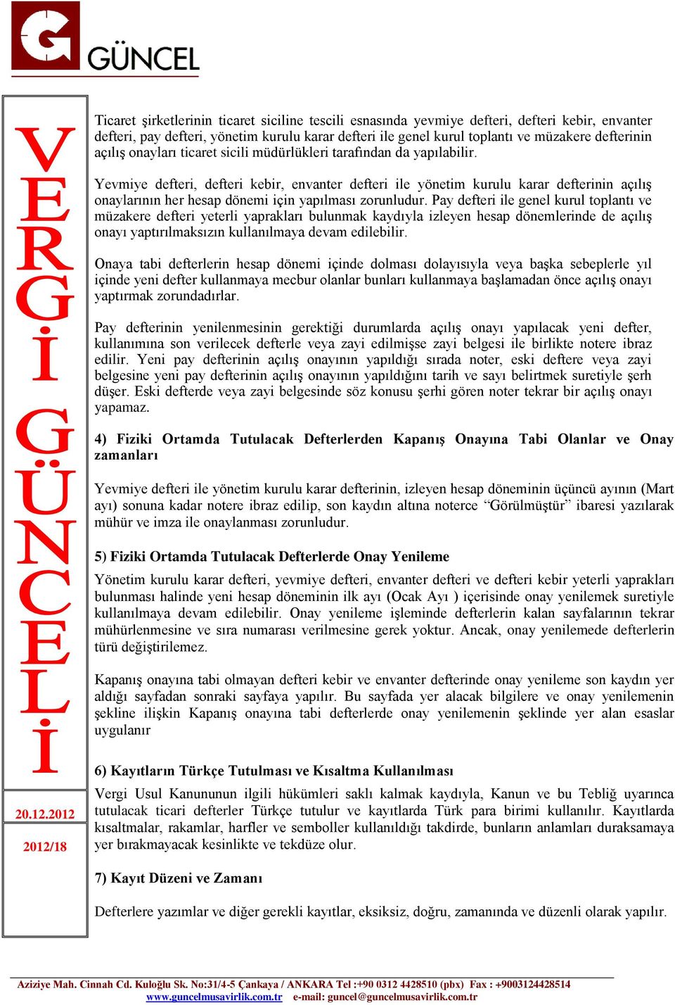 Yevmiye defteri, defteri kebir, envanter defteri ile yönetim kurulu karar defterinin açılış onaylarının her hesap dönemi için yapılması zorunludur.