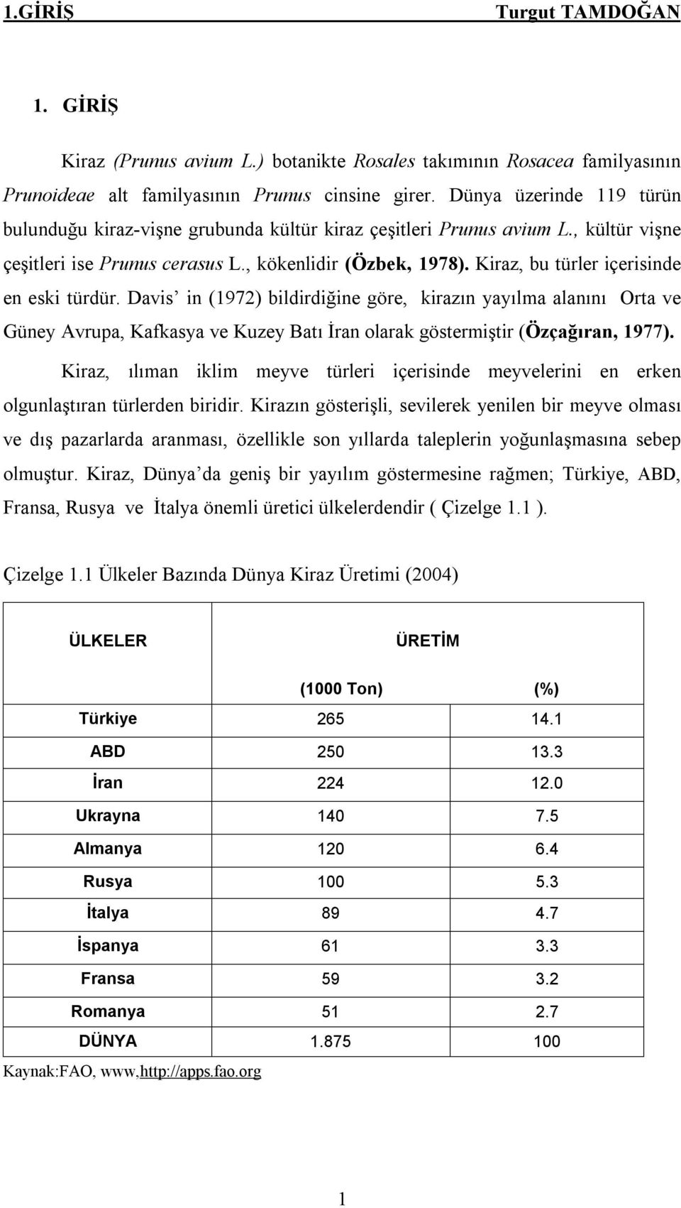 Kiraz, bu türler içerisinde en eski türdür. Davis in (1972) bildirdiğine göre, kirazın yayılma alanını Orta ve Güney Avrupa, Kafkasya ve Kuzey Batı İran olarak göstermiştir (Özçağıran, 1977).