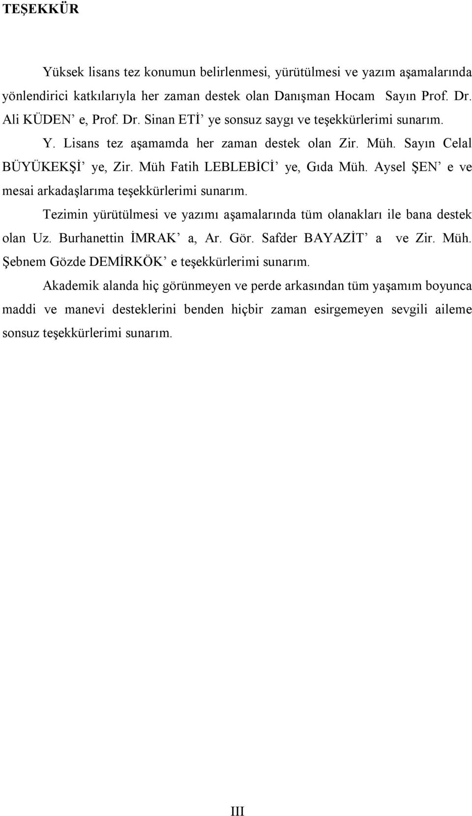 Aysel ŞEN e ve mesai arkadaşlarıma teşekkürlerimi sunarım. Tezimin yürütülmesi ve yazımı aşamalarında tüm olanakları ile bana destek olan Uz. Burhanettin İMRAK a, Ar. Gör. Safder BAYAZİT a ve Zir.