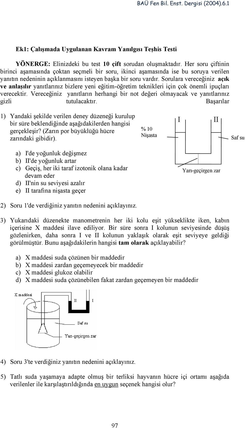 Sorulara vereceğiniz açık ve anlaşılır yanıtlarınız bizlere yeni eğitim-öğretim teknikleri için çok önemli ipuçları verecektir.