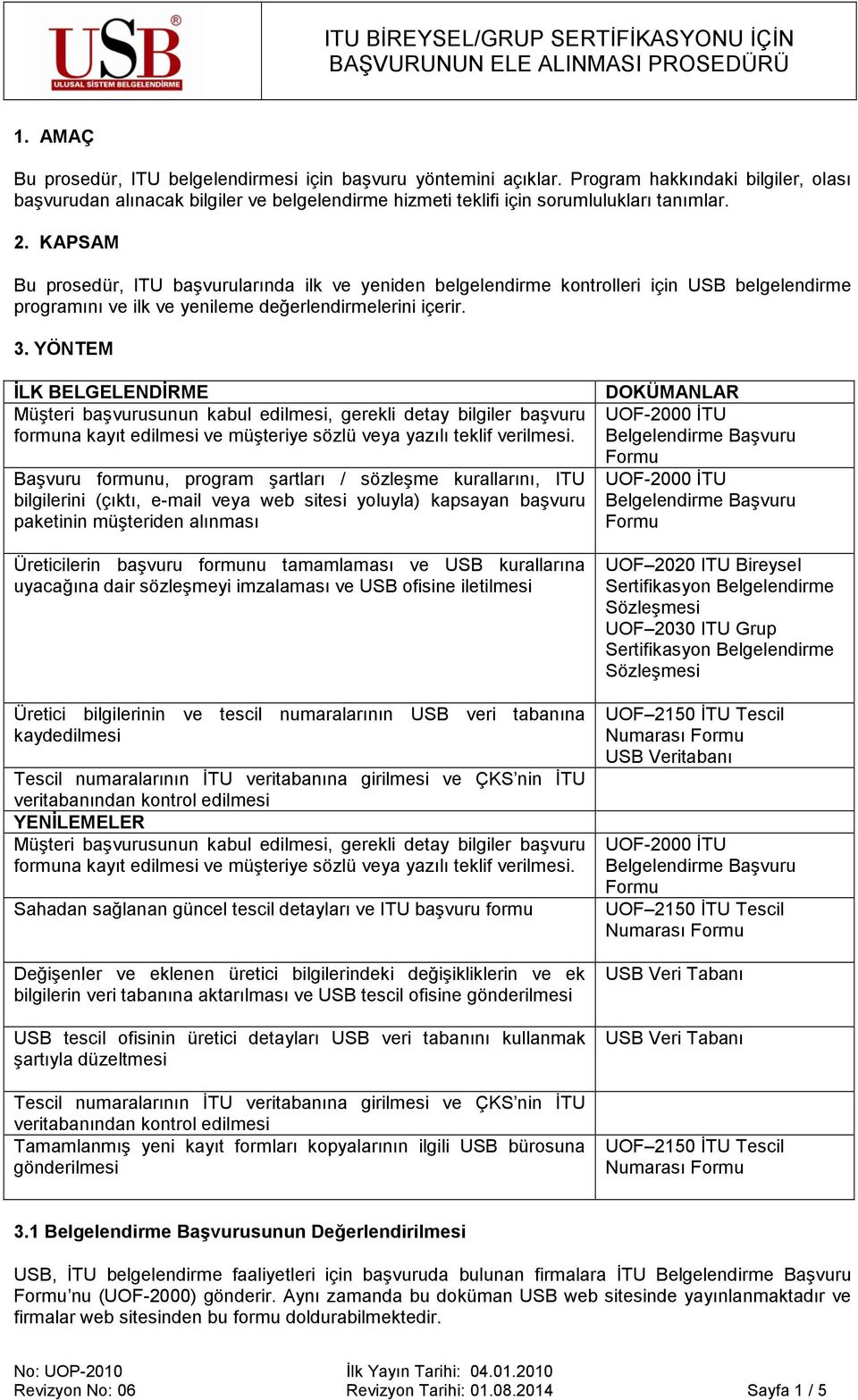 YÖNTEM İLK BELGELENDİRME Müşteri başvurusunun kabul edilmesi, gerekli detay bilgiler başvuru formuna kayıt edilmesi ve müşteriye sözlü veya yazılı teklif verilmesi.