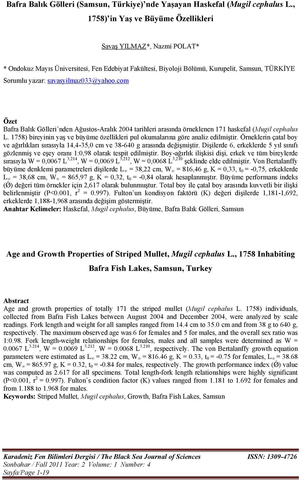com Özet Bafra Balık Gölleri nden Ağustos-Aralık 2004 tarihleri arasında örneklenen 171 haskefal (Mugil cephalus L. 1758) bireyinin yaş ve büyüme özellikleri pul okumalarına göre analiz edilmiştir.