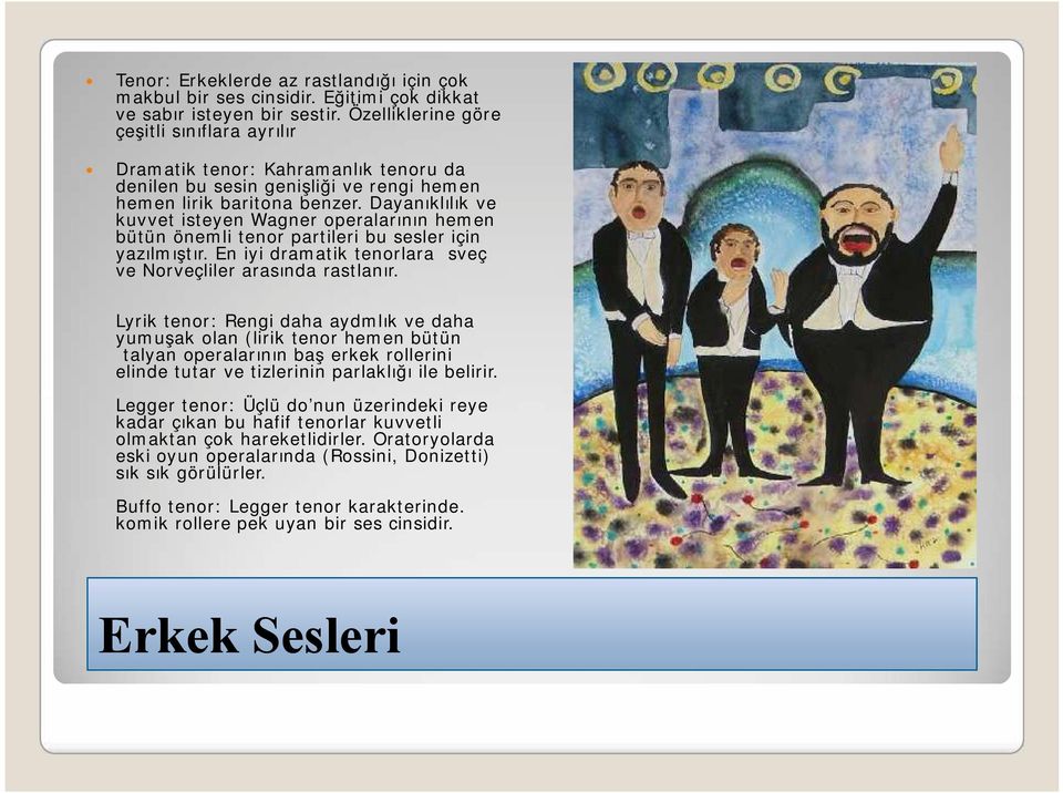 Dayanıklılık ve kuvvet isteyen Wagner operalarının hemen bütün önemli tenor partileri bu sesler için yazılmıştır. En iyi dramatik tenorlara İsveç ve Norveçliler arasında rastlanır.