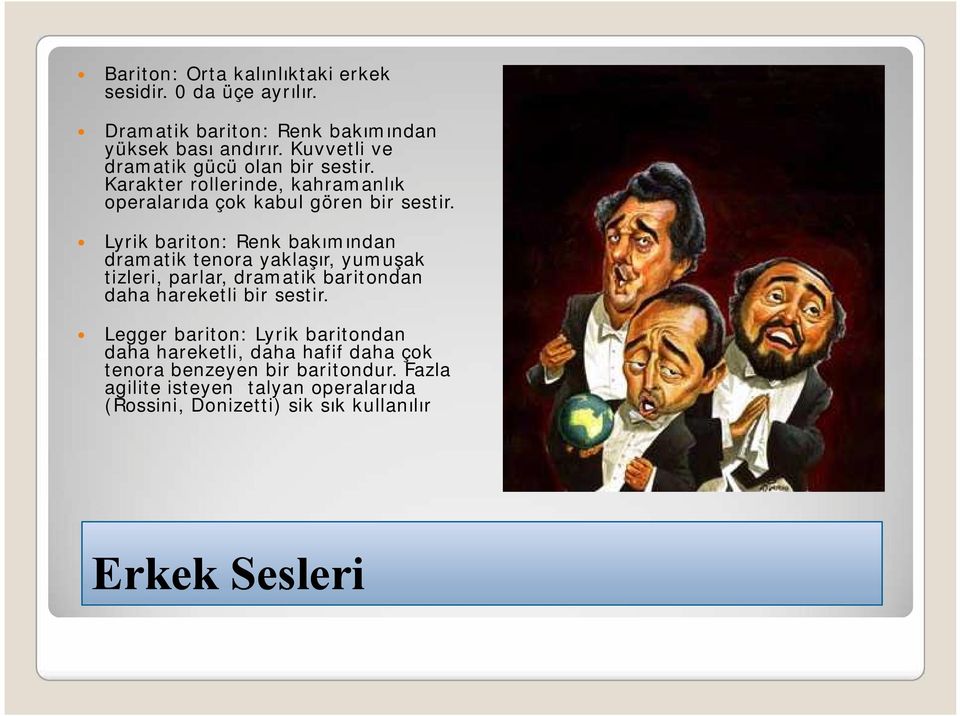 Lyrik bariton: Renk bakımından dramatik tenora yaklaşır, yumuşak tizleri, parlar, dramatik baritondan daha hareketli bir sestir.