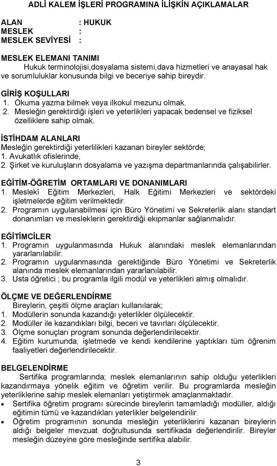 Mesleğin gerektirdiği işleri ve yeterlikleri yapacak bedensel ve fiziksel özelliklere sahip olmak. İSTİHDAM ALANLARI Mesleğin gerektirdiği yeterlilikleri kazanan bireyler sektörde; 1.