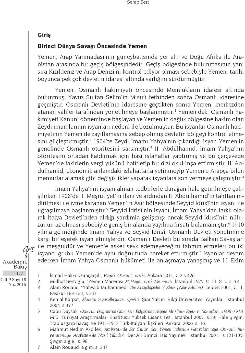 Yemen, Osmanlı hakimiyeti öncesinde Memlukların idaresi altında bulunmuş; Yavuz Sultan Selim in Mısır ı fethinden sonra Osmanlı idaresine geçmiştir.