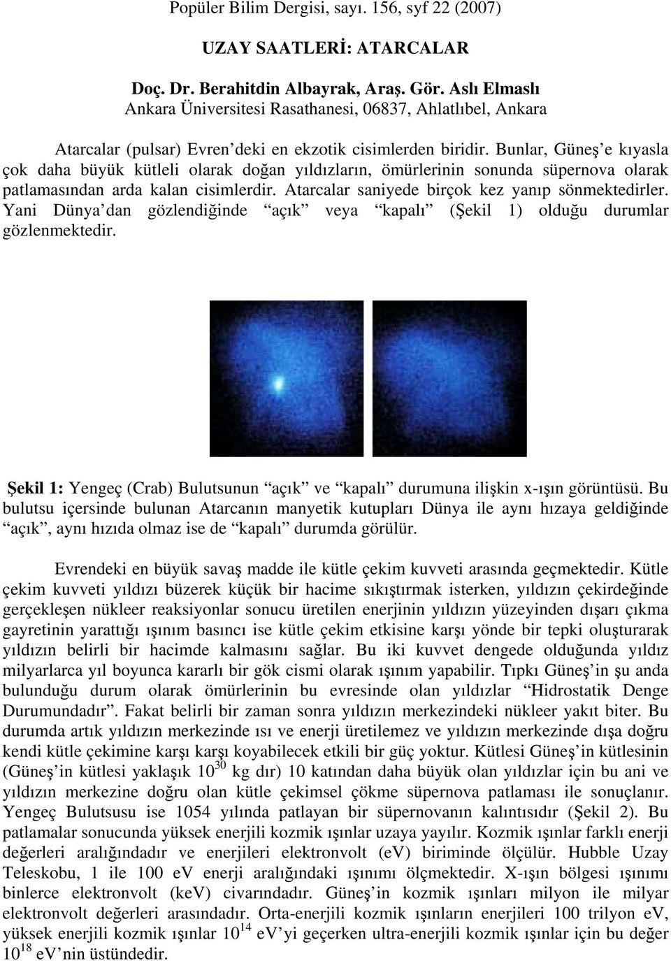 Bunlar, Güneş e kıyasla çok daha büyük kütleli olarak doğan yıldızların, ömürlerinin sonunda süpernova olarak patlamasından arda kalan cisimlerdir. Atarcalar saniyede birçok kez yanıp sönmektedirler.