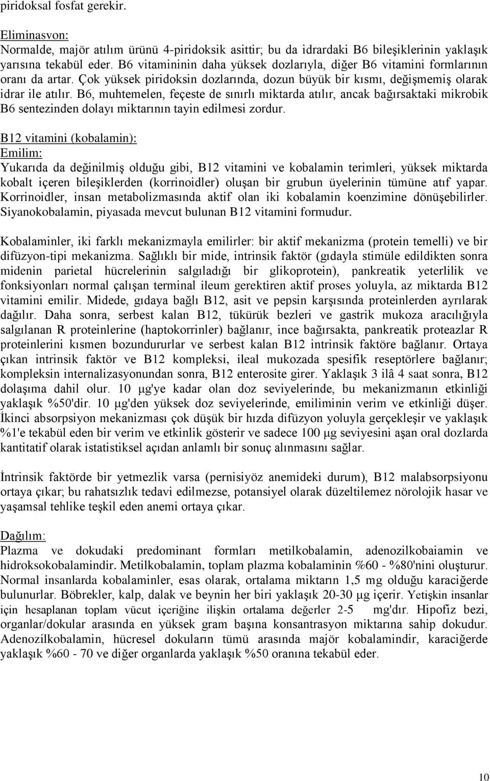 B6, muhtemelen, feçeste de sınırlı miktarda atılır, ancak bağırsaktaki mikrobik B6 sentezinden dolayı miktarının tayin edilmesi zordur.