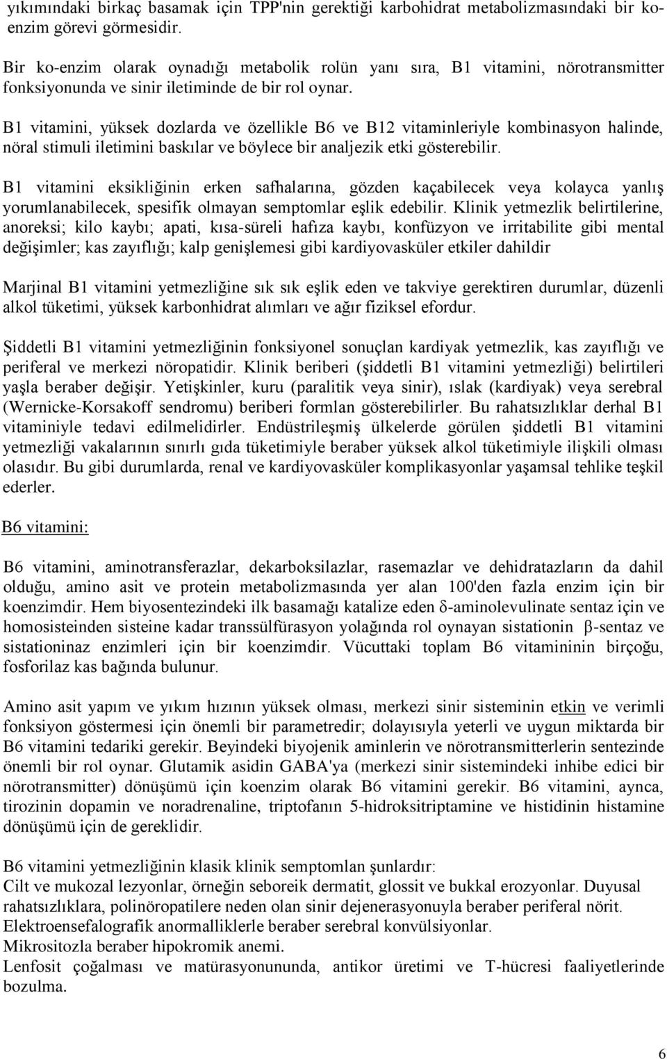 B1 vitamini, yüksek dozlarda ve özellikle B6 ve B12 vitaminleriyle kombinasyon halinde, nöral stimuli iletimini baskılar ve böylece bir analjezik etki gösterebilir.