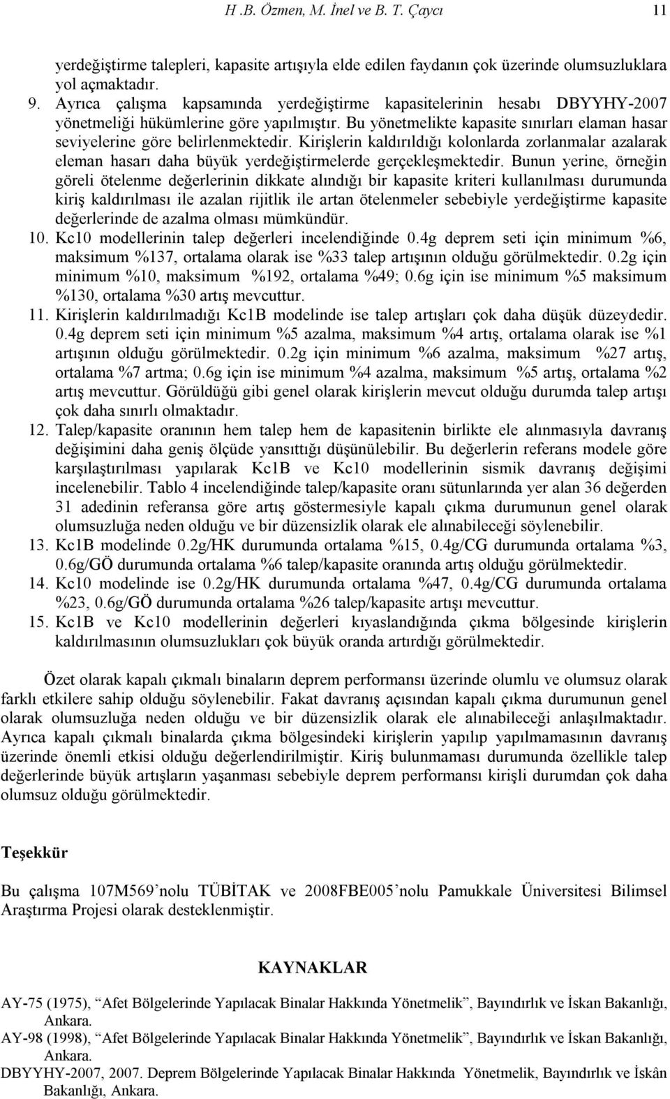 Kirişlerin kaldırıldığı kolonlarda zorlanmalar azalarak eleman hasarı daha büyük yerdeğiştirmelerde gerçekleşmektedir.