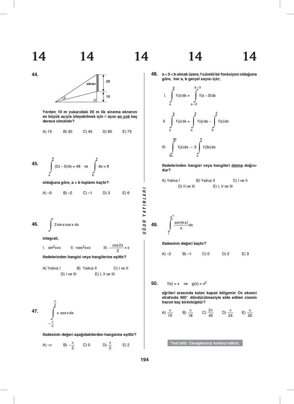 A) B) C) D) E) 6 46. sin xcos x dx integrali, I. sin x+c II. cos x+c III. cos x + c ifadelerinden hangisi vea hangilerine eşittir? b a 49. b II. fxdx () = fxdx () fxdx () a b b III.