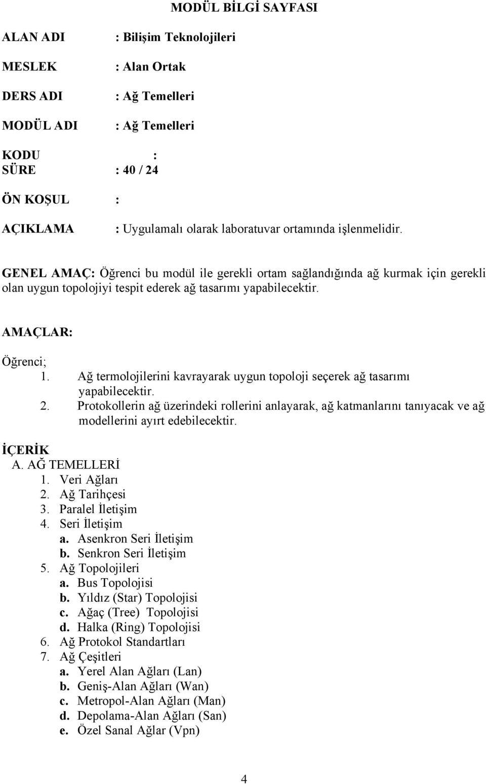 Ağ termolojilerini kavrayarak uygun topoloji seçerek ağ tasarımı yapabilecektir. 2. Protokollerin ağ üzerindeki rollerini anlayarak, ağ katmanlarını tanıyacak ve ağ modellerini ayırt edebilecektir.