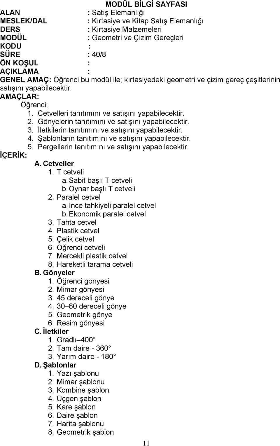 Sabit başlı T cetveli b. Oynar başlı T cetveli 2. Paralel cetvel a. İnce tahkiyeli paralel cetvel b. Ekonomik paralel cetvel 3. Tahta cetvel 4. Plastik cetvel 5. Çelik cetvel 6. Öğrenci cetveli 7.