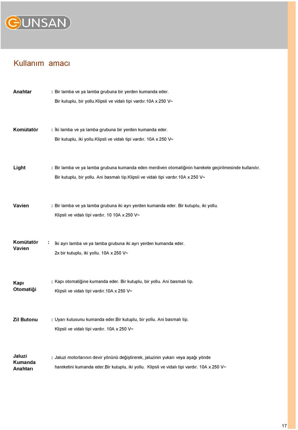 Ani basmalı tip.klipsli ve vidalı tipi vardır.a x 0 V~ : Bir lamba ve ya lamba grubuna iki ayrı yerden kumanda eder. Bir kutuplu, iki yollu. Klipsli ve vidalı tipi vardır.