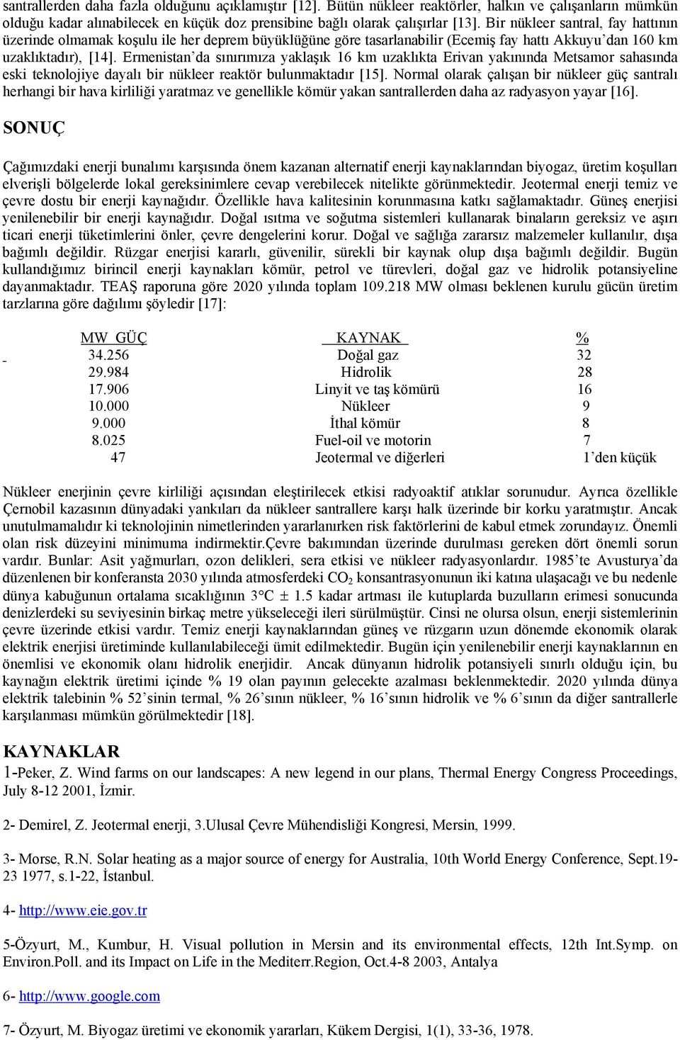 Ermenistan da sınırımıza yaklaşık 16 km uzaklıkta Erivan yakınında Metsamor sahasında eski teknolojiye dayalı bir nükleer reaktör bulunmaktadır [15].