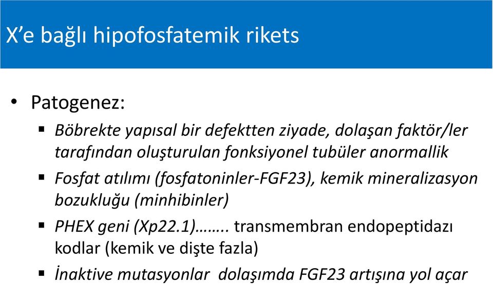 (fosfatoninler FGF23), kemik mineralizasyon bozukluğu (minhibinler) PHEX geni (Xp22.1).