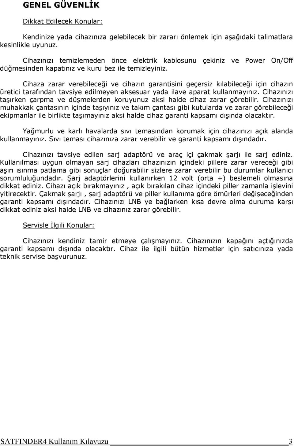 Cihaza zarar verebileceği ve cihazın garantisini geçersiz kılabileceği için cihazın üretici tarafından tavsiye edilmeyen aksesuar yada ilave aparat kullanmayınız.