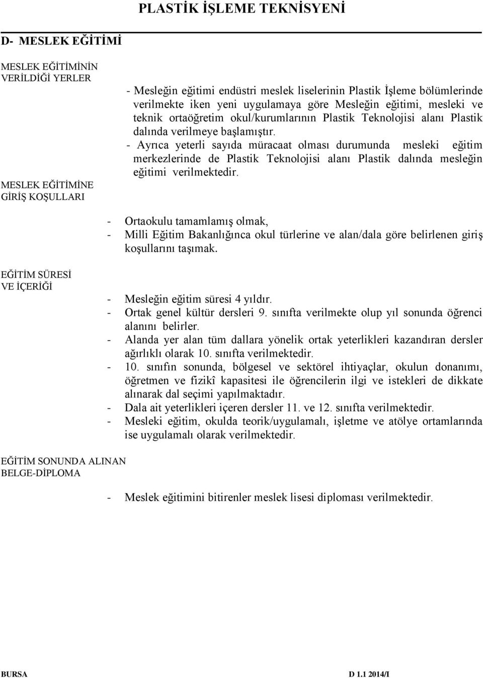 - Ayrıca yeterli sayıda müracaat olması durumunda mesleki eğitim merkezlerinde de Plastik Teknolojisi alanı Plastik dalında mesleğin eğitimi verilmektedir.