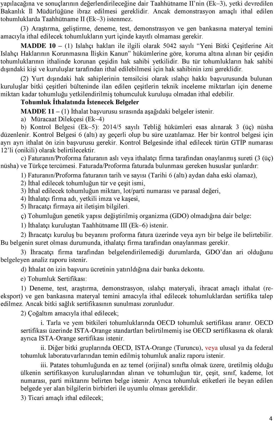 (3) Araştırma, geliştirme, deneme, test, demonstrasyon ve gen bankasına materyal temini amacıyla ithal edilecek tohumlukların yurt içinde kayıtlı olmaması gerekir.