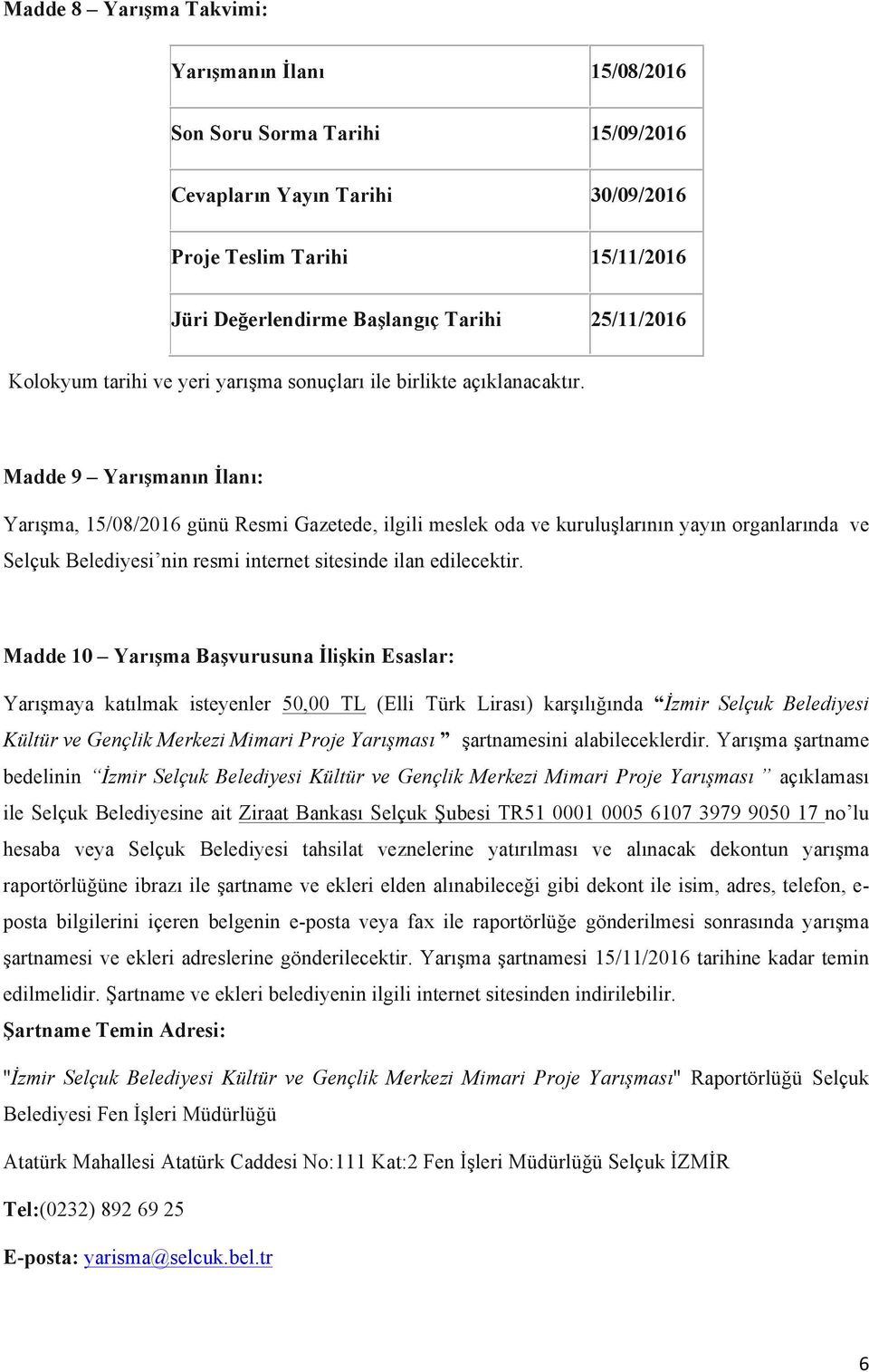 Madde 9 Yarışmanın İlanı: Yarışma, 15/08/2016 günü Resmi Gazetede, ilgili meslek oda ve kuruluşlarının yayın organlarında ve Selçuk Belediyesi nin resmi internet sitesinde ilan edilecektir.