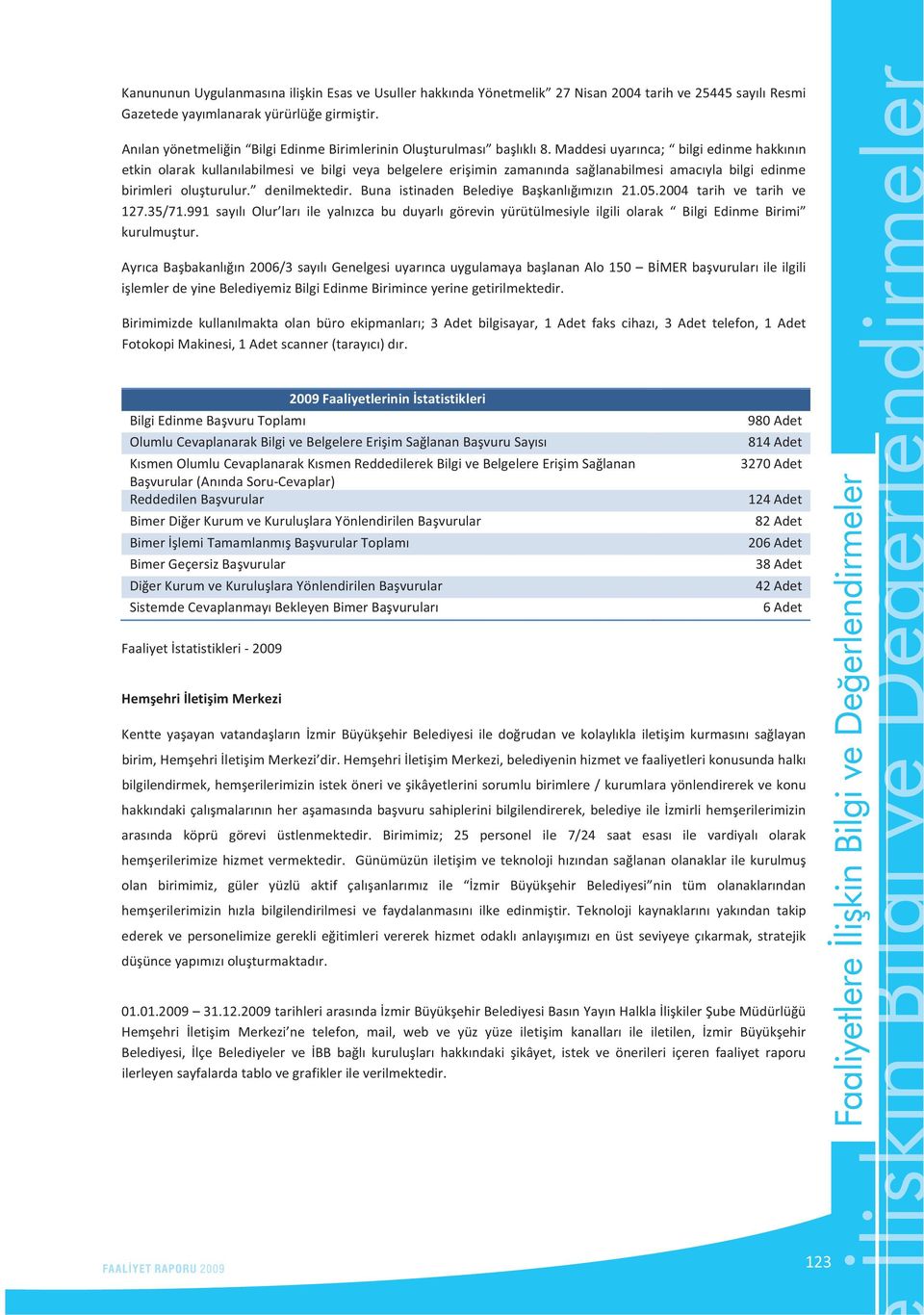 Buna istinaden Belediye Bakanlmzn 21.05.2004 tarih ve tarih ve 127.35/71.991 sayl Olur lar ile yalnzca bu duyarl görevin yürütülmesiyle ilgili olarak Bilgi Edinme Birimi kurulmutur.