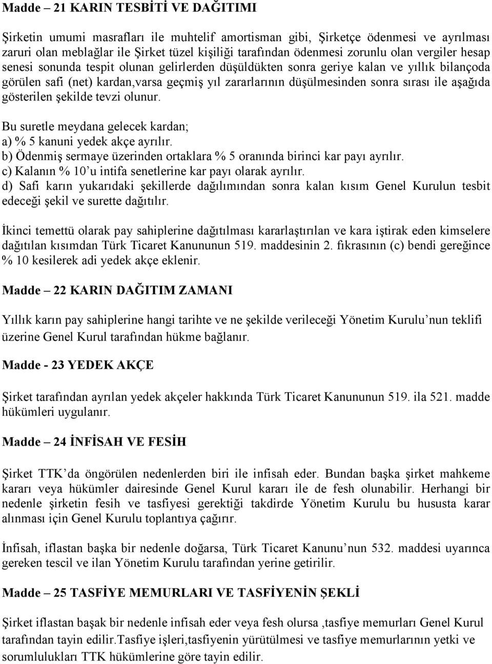 aşağıda gösterilen şekilde tevzi olunur. Bu suretle meydana gelecek kardan; a) % 5 kanuni yedek akçe ayrılır. b) Ödenmiş sermaye üzerinden ortaklara % 5 oranında birinci kar payı ayrılır.