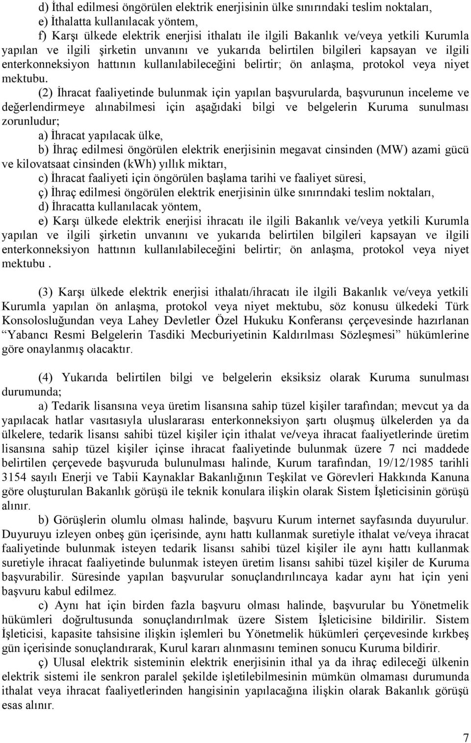 (2) İhracat faaliyetinde bulunmak için yapılan başvurularda, başvurunun inceleme ve değerlendirmeye alınabilmesi için aşağıdaki bilgi ve belgelerin Kuruma sunulması zorunludur; a) İhracat yapılacak