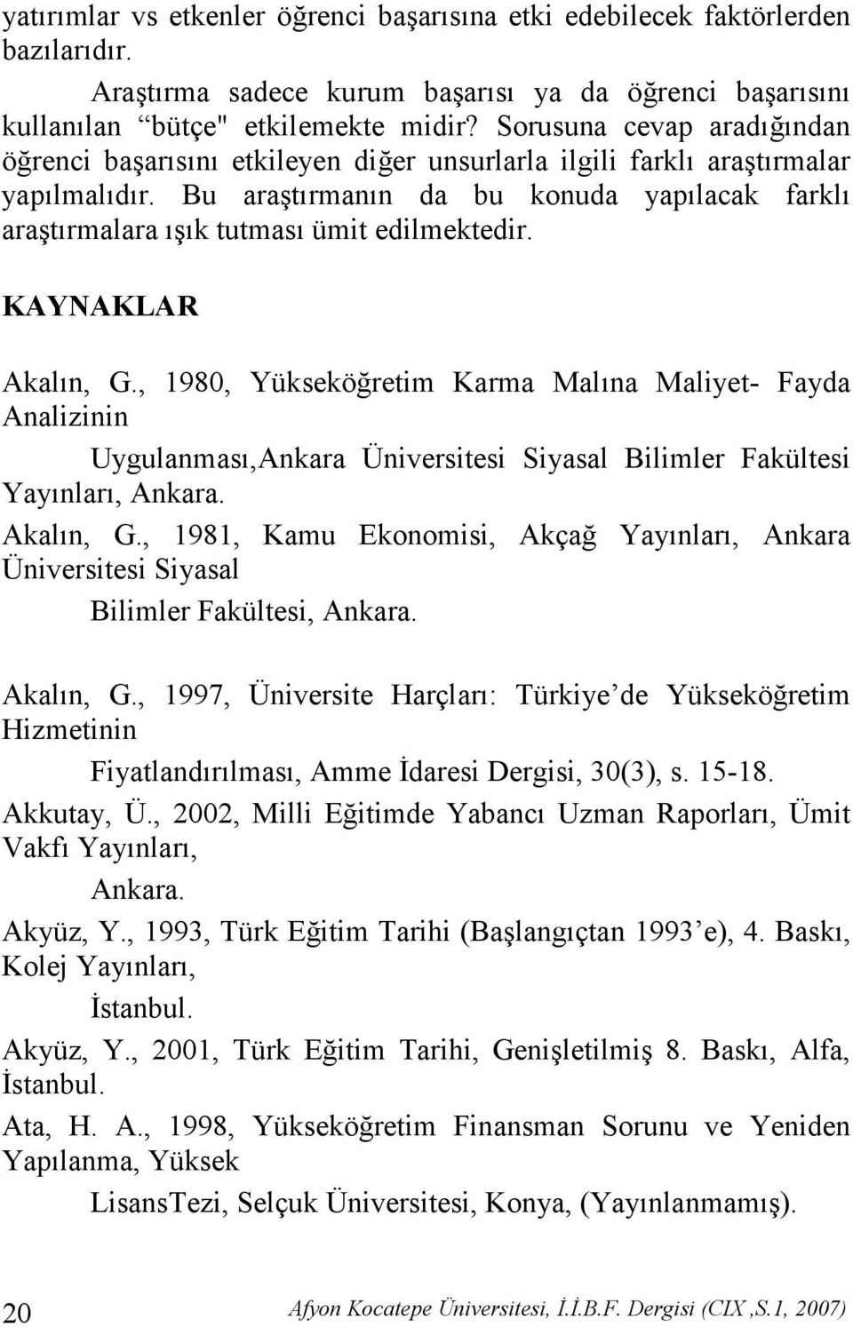 KAYNAKLAR Akaln, G., 1980, Yükseköretim Karma Malna Maliyet- Fayda Analizinin Uygulanmas,Ankara Üniversitesi Siyasal Bilimler Fakültesi Yaynlar, Ankara. Akaln, G., 1981, Kamu Ekonomisi, Akça Yaynlar, Ankara Üniversitesi Siyasal Bilimler Fakültesi, Ankara.