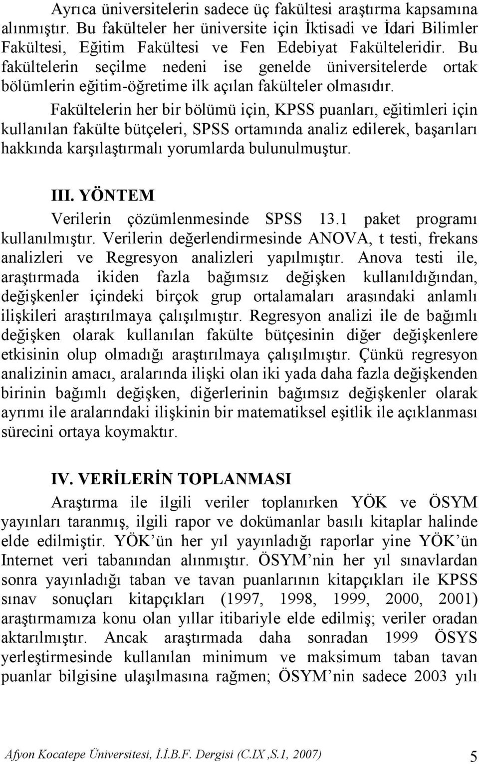 Fakültelerin her bir bölümü için, KPSS puanlar, eitimleri için kullanlan fakülte bütçeleri, SPSS ortamnda analiz edilerek, ba arlar hakknda kar la trmal yorumlarda bulunulmu tur. III.